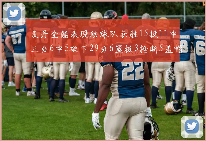 麦丹全能表现助球队获胜15投11中三分6中5砍下29分6篮板3抢断5盖帽