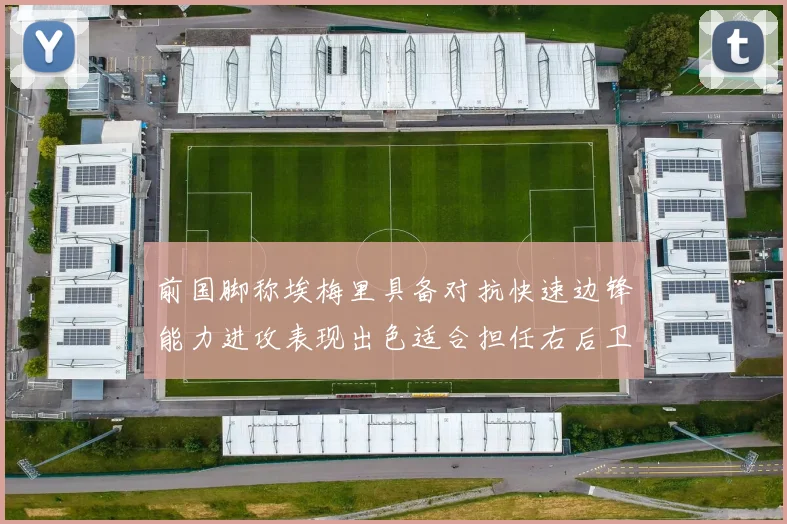 前国脚称埃梅里具备对抗快速边锋能力进攻表现出色适合担任右后卫