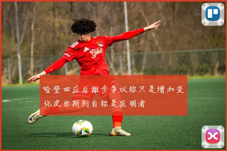哈登回应后撤步争议称只是增加变化皮尔斯则自称是发明者