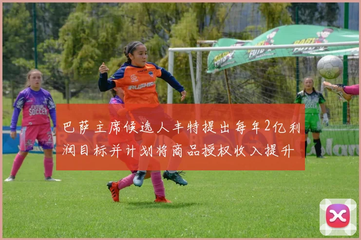 巴萨主席候选人丰特提出每年2亿利润目标并计划将商品授权收入提升至4亿