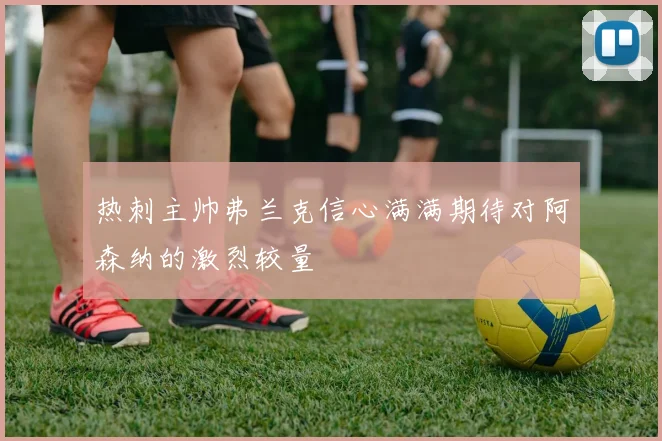 热刺主帅弗兰克信心满满期待对阿森纳的激烈较量