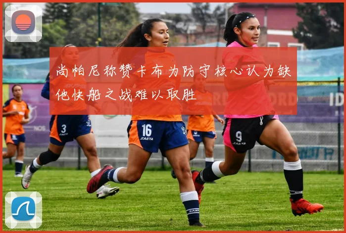 尚帕尼称赞卡布为防守核心认为缺他快船之战难以取胜