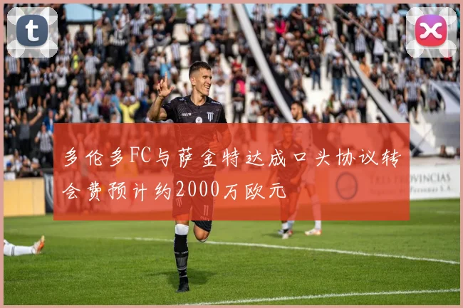 多伦多FC与萨金特达成口头协议转会费预计约2000万欧元