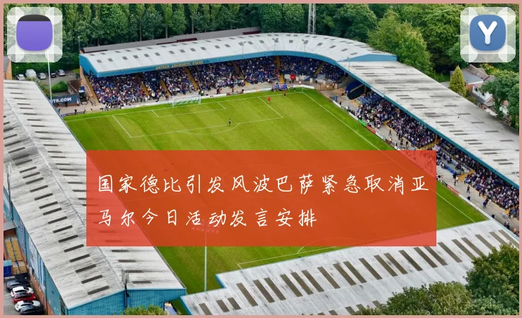 国家德比引发风波巴萨紧急取消亚马尔今日活动发言安排