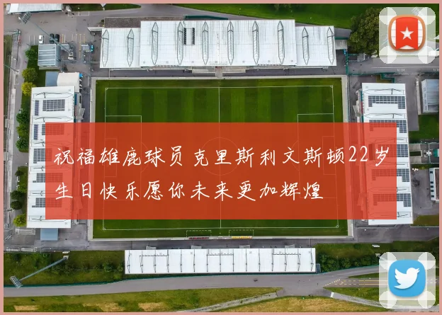 祝福雄鹿球员克里斯利文斯顿22岁生日快乐愿你未来更加辉煌