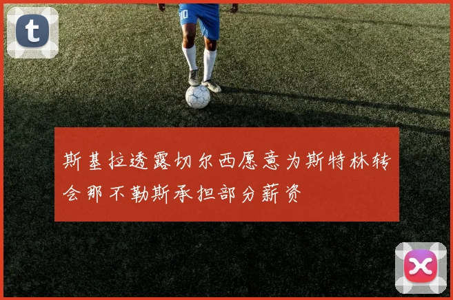 斯基拉透露切尔西愿意为斯特林转会那不勒斯承担部分薪资