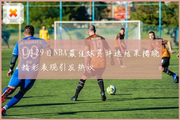 1月29日NBA最佳球员评选结果揭晓精彩表现引发热议