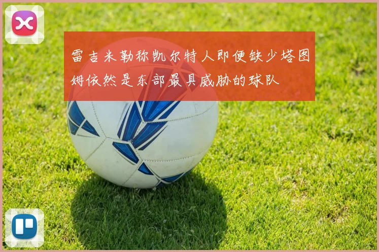 雷吉米勒称凯尔特人即便缺少塔图姆依然是东部最具威胁的球队